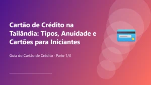 Cartão de Crédito na Tailândia: Tipos, Anuidade e Cartões para Iniciantes