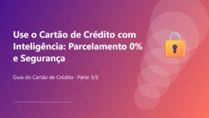 Use o Cartão de Crédito com Inteligência: Parcelamento 0% e Segurança